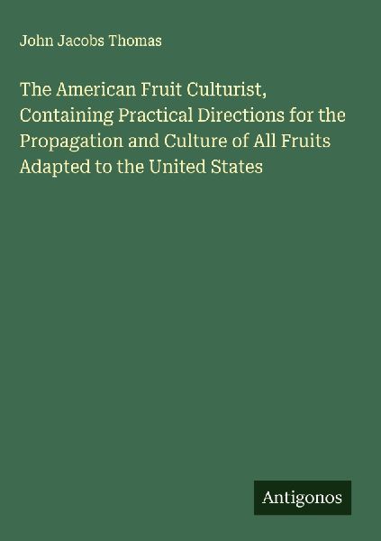 The American Fruit Culturist, Containing Practical Directions for the Propagation and Culture of All Fruits Adapted to the United States