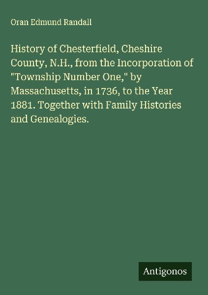 History of Chesterfield, Cheshire County, N.H., from the Incorporation of Township Number One, by Massachusetts, in 1736, to the Year 1881. Together with Family Histories and Genealogies.