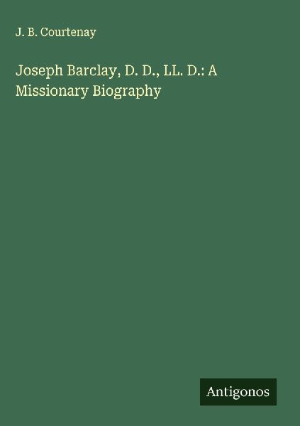 Joseph Barclay, D. D., LL. D.: A Missionary Biography