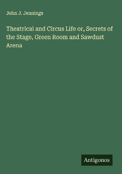 Theatrical and Circus Life or, Secrets of the Stage, Green Room and Sawdust Arena