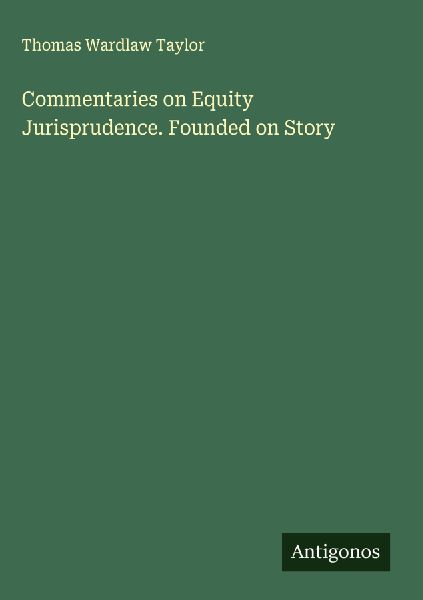 Commentaries on Equity Jurisprudence. Founded on Story