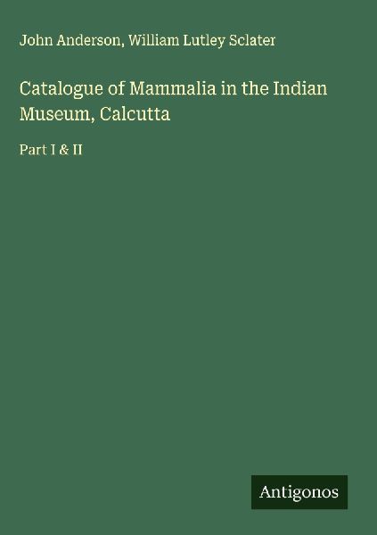 Catalogue of Mammalia in the Indian Museum, Calcutta: Part I & II