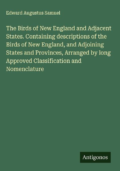 The Birds of New England and Adjacent States. Containing descriptions of the Birds of New England, and Adjoining States and Provinces, Arranged by long Approved Classification and Nomenclature