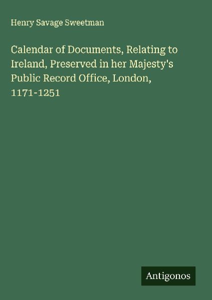 Calendar of Documents, Relating to Ireland, Preserved in her Majestys Public Record Office, London, 1171-1251