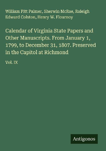 Calendar of Virginia State Papers and Other Manuscripts. From January 1, 1799, to December 31, 1807. Preserved in the Capitol at Richmond: Vol. IX