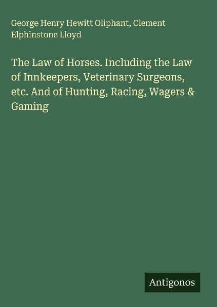 The Law of Horses. Including the Law of Innkeepers, Veterinary Surgeons, etc. And of Hunting, Racing, Wagers & Gaming