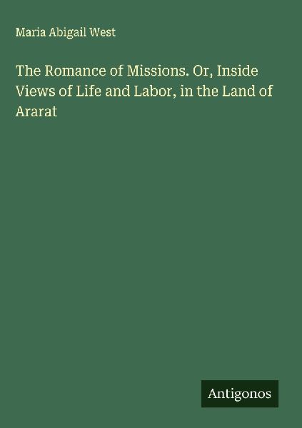 The Romance of Missions. Or, Inside Views of Life and Labor, in the Land of Ararat