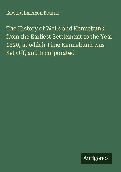 The History of Wells and Kennebunk from the Earliest Settlement to the Year 1820, at which Time Kennebunk was Set Off, and Incorporated