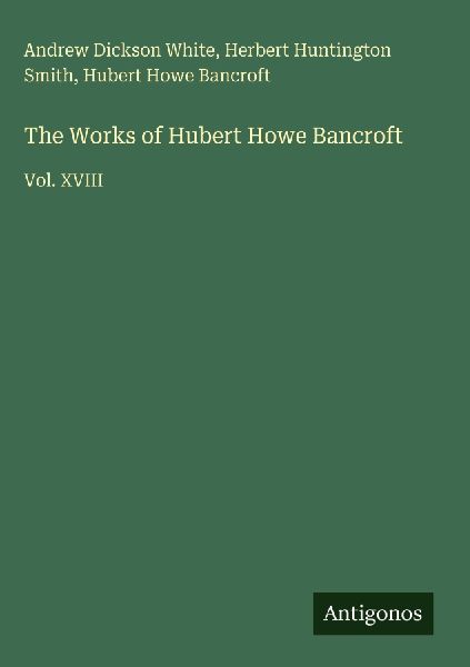 The Works of Hubert Howe Bancroft: Vol. XVIII