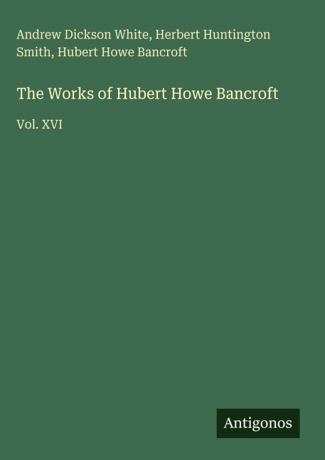 The Works of Hubert Howe Bancroft: Vol. XVI