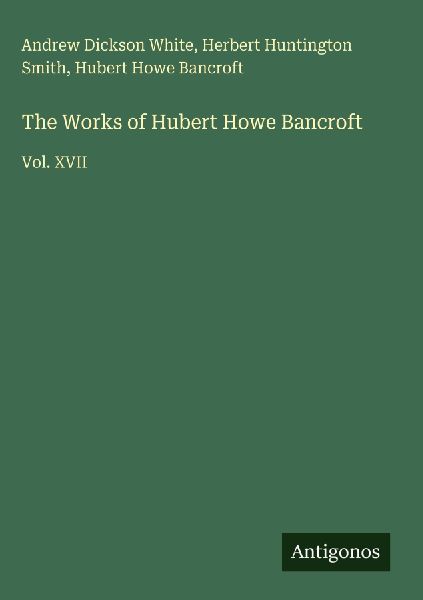 The Works of Hubert Howe Bancroft: Vol. XVII