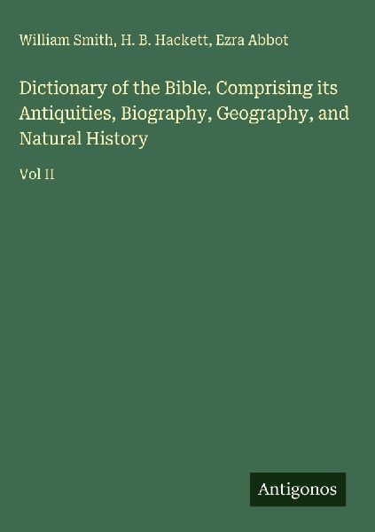 Dictionary of the Bible. Comprising its Antiquities, Biography, Geography, and Natural History: Vol II