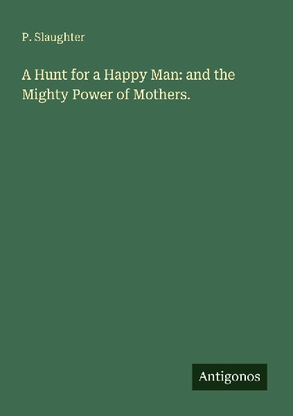 A Hunt for a Happy Man: and the Mighty Power of Mothers.