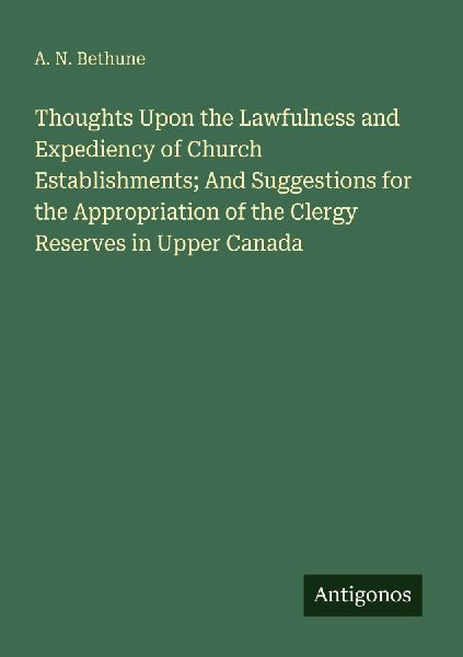 Thoughts Upon the Lawfulness and Expediency of Church Establishments; And Suggestions for the Appropriation of the Clergy Reserves in Upper Canada