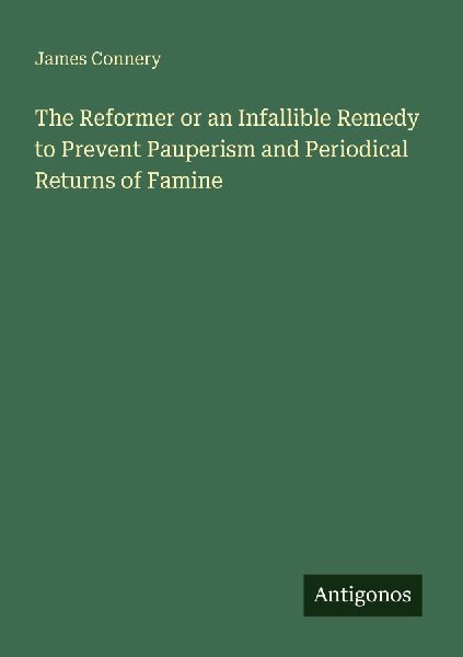 The Reformer or an Infallible Remedy to Prevent Pauperism and Periodical Returns of Famine