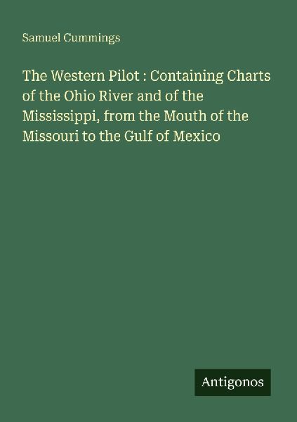 The Western Pilot : Containing Charts of the Ohio River and of the Mississippi, from the Mouth of the Missouri to the Gulf of Mexico