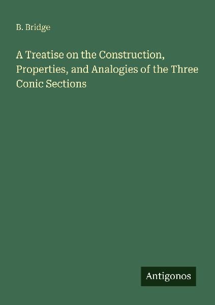 A Treatise on the Construction, Properties, and Analogies of the Three Conic Sections
