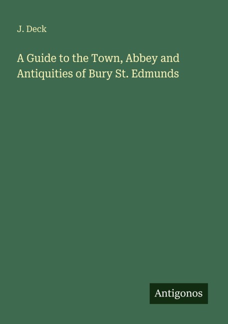 A Guide to the Town, Abbey and Antiquities of Bury St. Edmunds
