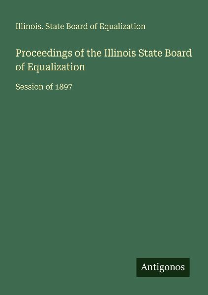 Proceedings of the Illinois State Board of Equalization: Session of 1897