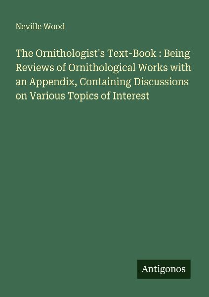 The Ornithologists Text-Book : Being Reviews of Ornithological Works with an Appendix, Containing Discussions on Various Topics of Interest