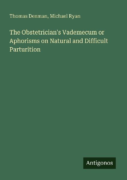 The Obstetricians Vademecum or Aphorisms on Natural and Difficult Parturition