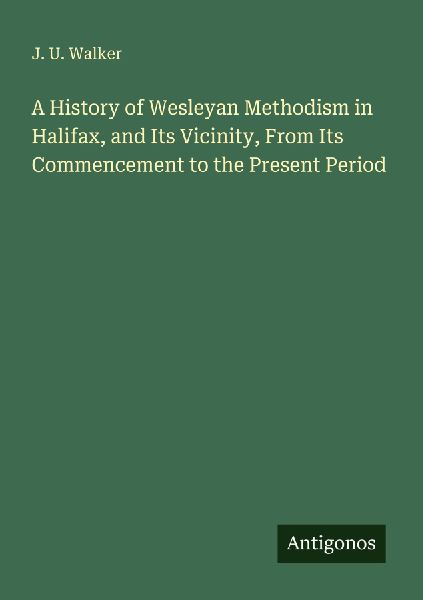 A History of Wesleyan Methodism in Halifax, and Its Vicinity, From Its Commencement to the Present Period