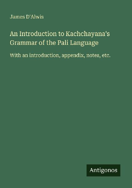 An Introduction to Kachchayanas Grammar of the Pali Language: With an introduction, appendix, notes, etc.