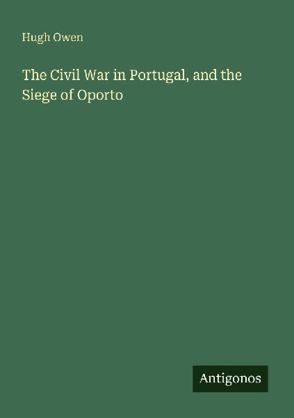 The Civil War in Portugal, and the Siege of Oporto