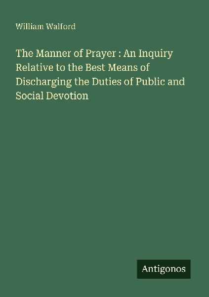 The Manner of Prayer : An Inquiry Relative to the Best Means of Discharging the Duties of Public and Social Devotion