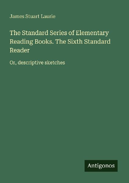 The Standard Series of Elementary Reading Books. The Sixth Standard Reader: Or, descriptive sketches
