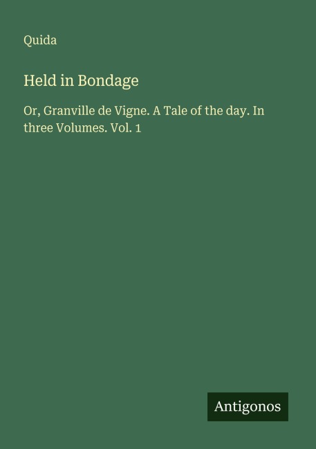 Held in Bondage: Or, Granville de Vigne. A Tale of the day. In three Volumes. Vol. 1