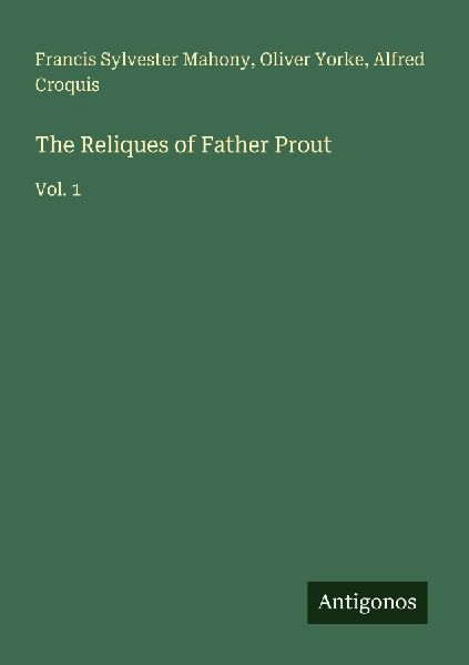 The Reliques of Father Prout: Vol. 1