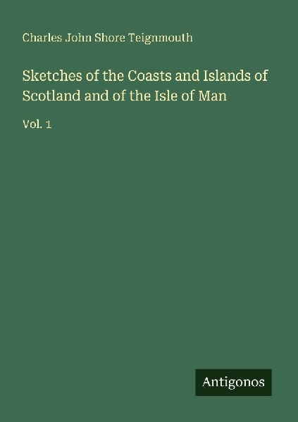 Sketches of the Coasts and Islands of Scotland and of the Isle of Man: Vol. 1