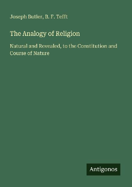 The Analogy of Religion: Natural and Revealed, to the Constitution and Course of Nature