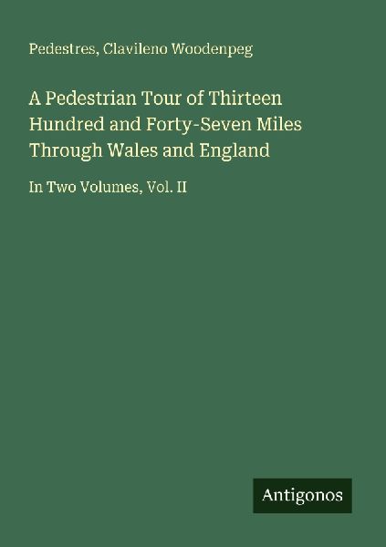 A Pedestrian Tour of Thirteen Hundred and Forty-Seven Miles Through Wales and England: In Two Volumes, Vol. II