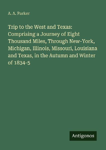 Trip to the West and Texas: Comprising a Journey of Eight Thousand Miles, Through New-York, Michigan, Illinois, Missouri, Louisiana and Texas, in the Autumn and Winter of 1834-5