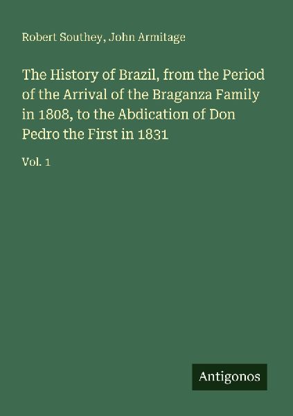 The History of Brazil, from the Period of the Arrival of the Braganza Family in 1808, to the Abdication of Don Pedro the First in 1831: Vol. 1