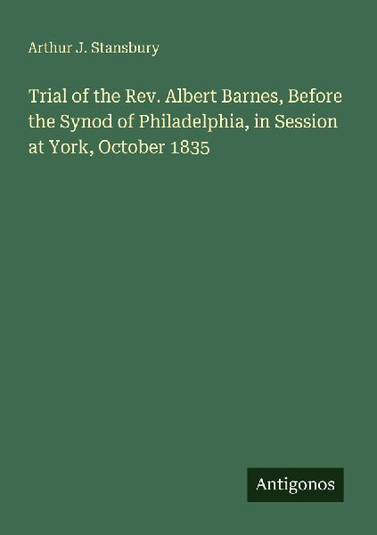 Trial of the Rev. Albert Barnes, Before the Synod of Philadelphia, in Session at York, October 1835