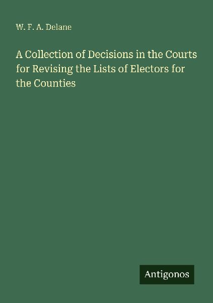 A Collection of Decisions in the Courts for Revising the Lists of Electors for the Counties