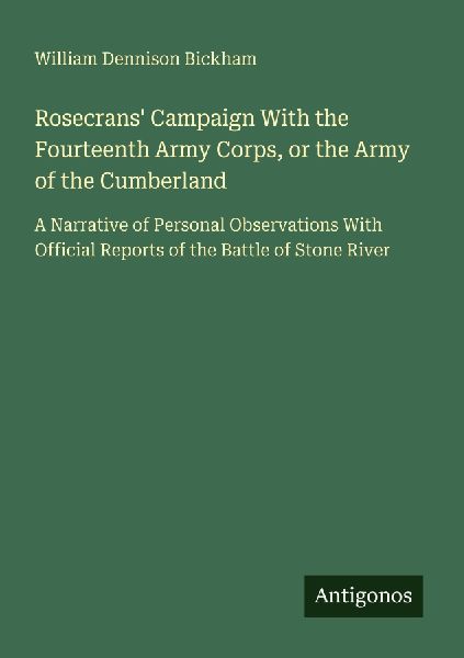 Rosecrans Campaign With the Fourteenth Army Corps, or the Army of the Cumberland: A Narrative of Personal Observations With Official Reports of the Battle of Stone River