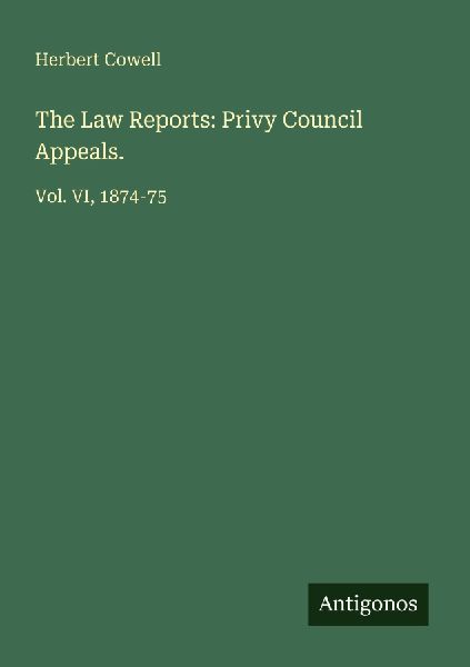The Law Reports: Privy Council Appeals.: Vol. VI, 1874-75