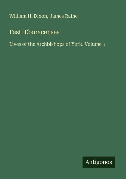 Fasti Eboracenses: Lives of the Archbishops of York. Volume 1