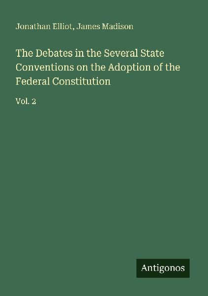 The Debates in the Several State Conventions on the Adoption of the Federal Constitution: Vol. 2