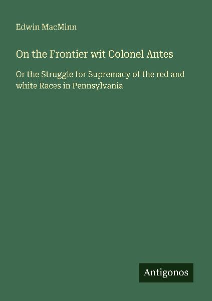 On the Frontier wit Colonel Antes: Or the Struggle for Supremacy of the red and white Races in Pennsylvania