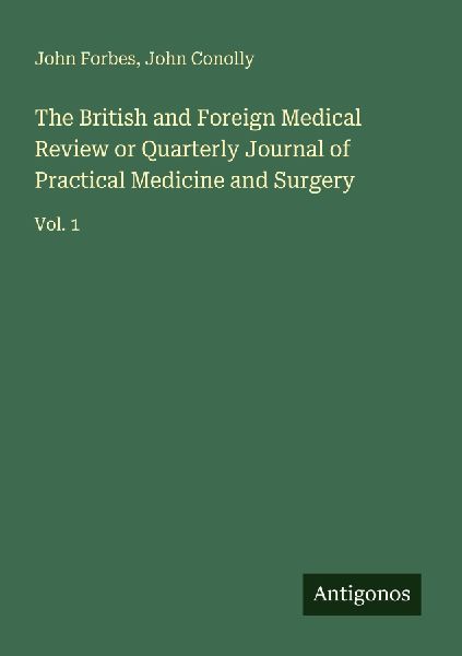 The British and Foreign Medical Review or Quarterly Journal of Practical Medicine and Surgery: Vol. 1