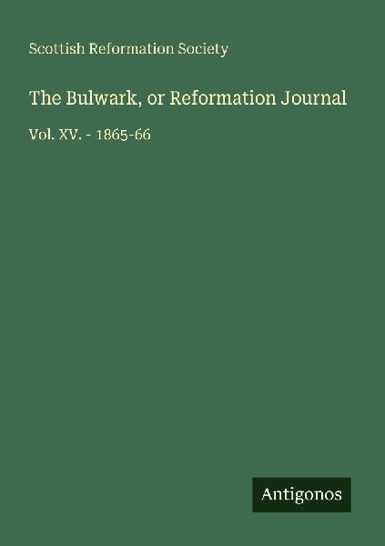 The Bulwark, or Reformation Journal: Vol. XV. - 1865-66