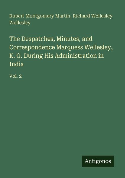 The Despatches, Minutes, and Correspondence Marquess Wellesley, K. G. During His Administration in India: Vol. 2