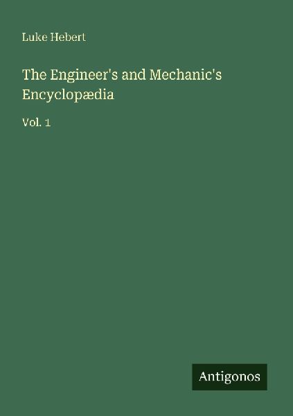 The Engineers and Mechanics Encyclopædia: Vol. 1