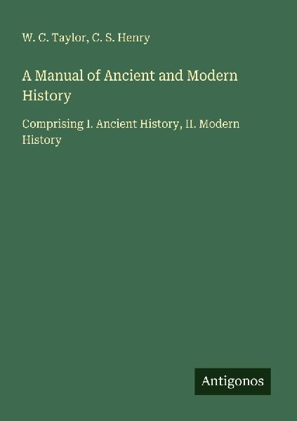 A Manual of Ancient and Modern History: Comprising I. Ancient History, II. Modern History
