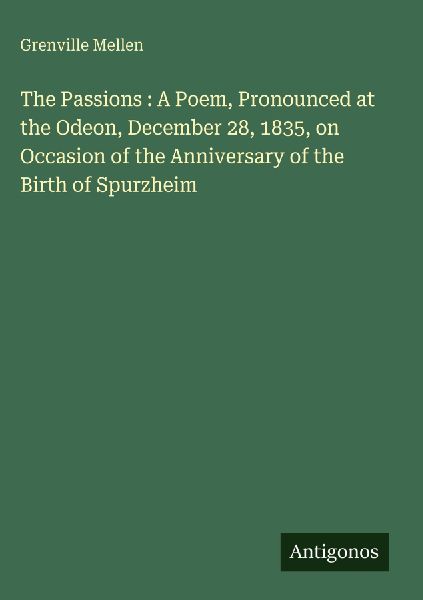 The Passions : A Poem, Pronounced at the Odeon, December 28, 1835, on Occasion of the Anniversary of the Birth of Spurzheim